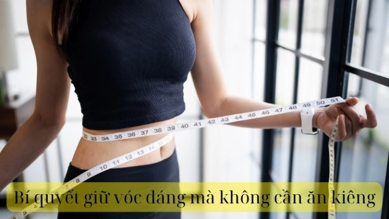 Bí quyết giữ vóc dáng mà không cần ăn kiêng hiệu quả