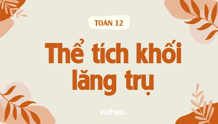 Công thức hình lăng trụ: Diện tích, thể tích và ứng dụng thực tế