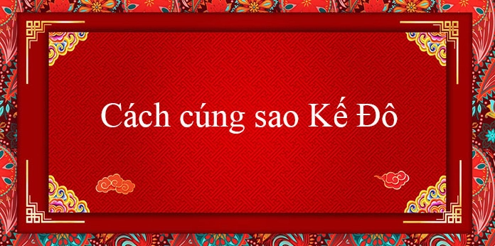 Giải Mã Sao Kế Đô Năm 2026: Hướng Dẫn Cúng Sao Chi Tiết