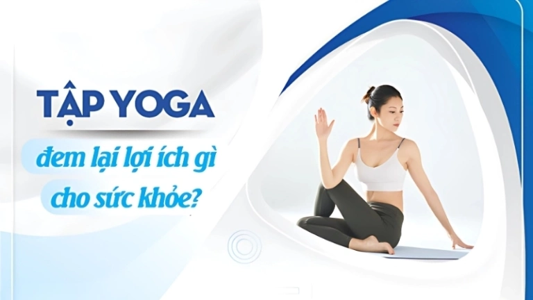 Tập yoga có lợi ích gì cho sức khỏe thể chất và tinh thần